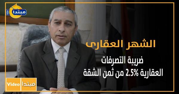 فيديو.. الشهر العقارى: ضريبة التصرفات العقارية 2.5% من ثمن الشقة