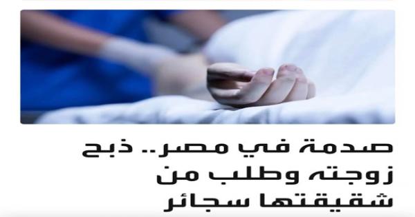 ذبح زوجته وبعدها طلب من شقيقتها شراء سجائر له.. سحر الجعارة: اشعر بالحسرة والصدمة والحزن