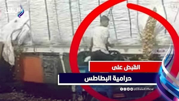 بيجروا ورا النقل.. تفاصيل القبض على لصوص البطاطس