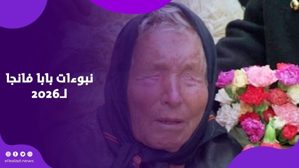 كوارث وزلازل وصراعات عالمية.. نبوءات بابا فانجا عن عام 2026