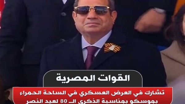 بحضور السيسي.. القوات المسلحة تشارك في العرض العسكري لذكرى «النصر العظيم» بروسيا (فيديو وصور)