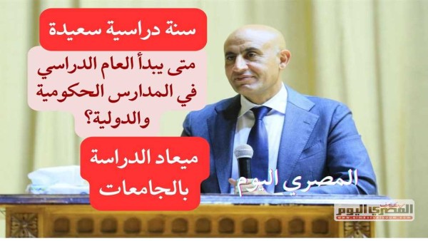 موعد بداية العام الدراسي في المدارس الحكومية والدولية 2025- 2026.. خريطة الدراسة للجامعات